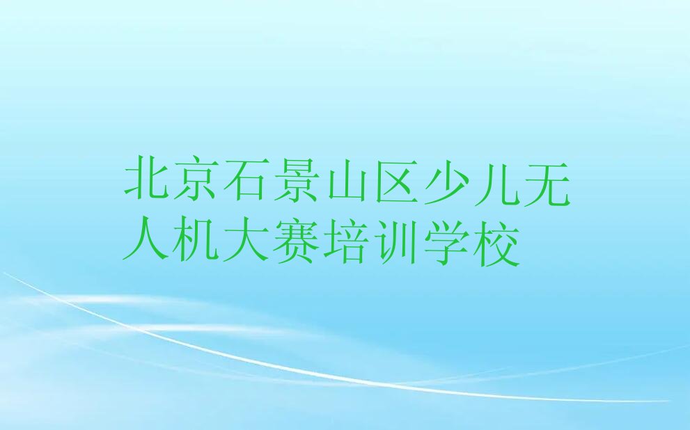 北京石景山区少儿无人机大赛培训学校