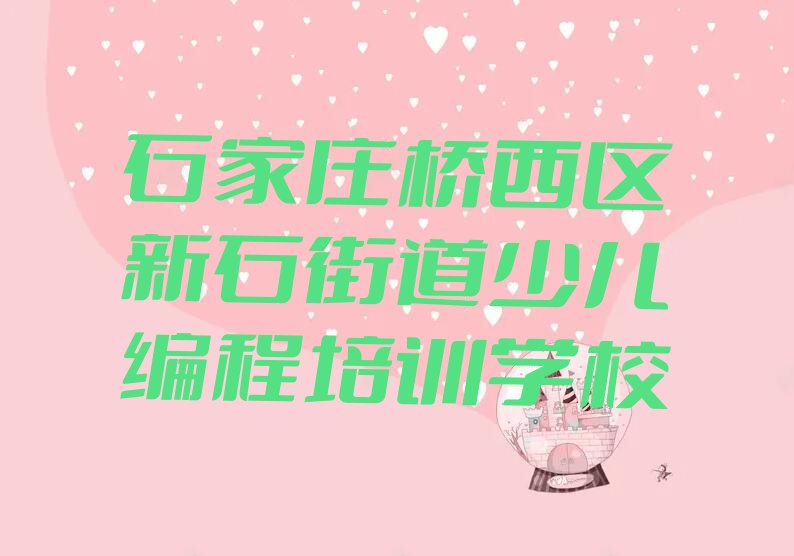 石家庄桥西区新石街道少儿编程培训学校
