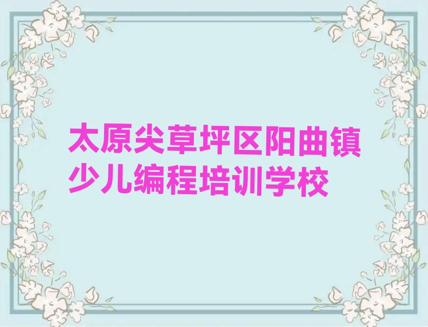 太原尖草坪区阳曲镇少儿编程培训学校