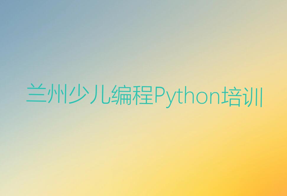 十大少儿编程Python兰州海石湾镇推荐培训吗兰州红古区人气排行榜榜单一览表排行榜