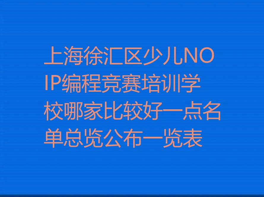 十大上海徐汇区少儿NOIP编程竞赛培训学校哪家比较好一点名单总览公布一览表排行榜