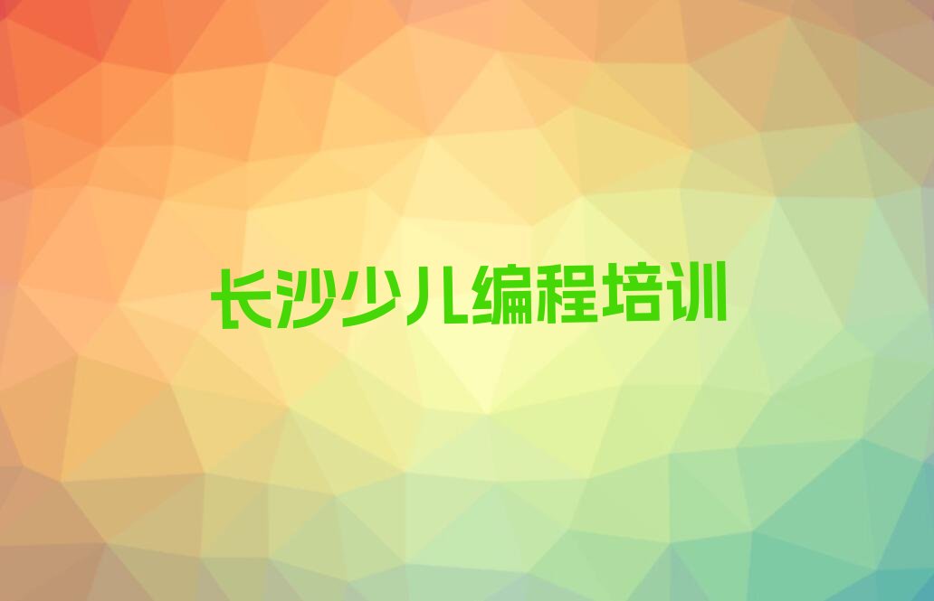 十大长沙芙蓉区少儿AI机器人编程培训班集训精选名单排行榜汇总排行榜