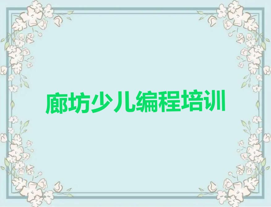 十大廊坊广阳区小孩编程培训学校有什么要求和条件十强排名榜一览表排行榜