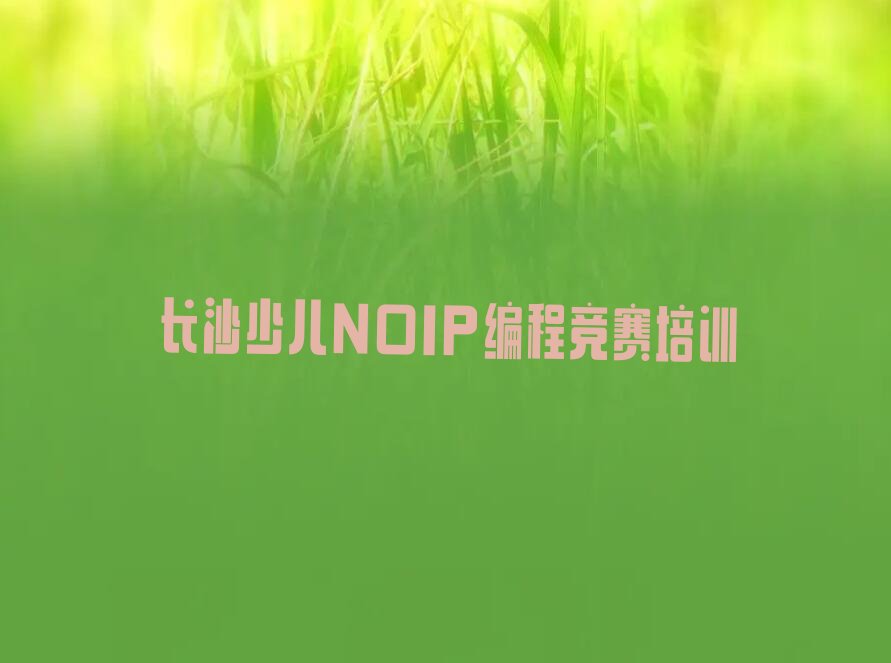 十大长沙国内少儿NOIP编程竞赛培训学校排行排行榜