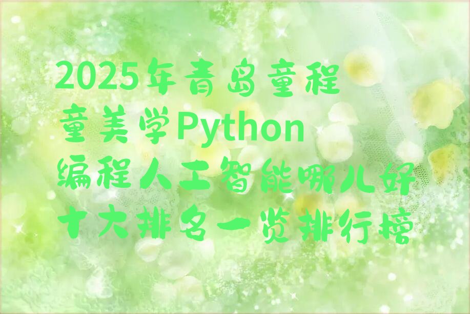 十大2025年青岛童程童美学Python编程人工智能哪儿好十大排名一览排行榜排行榜