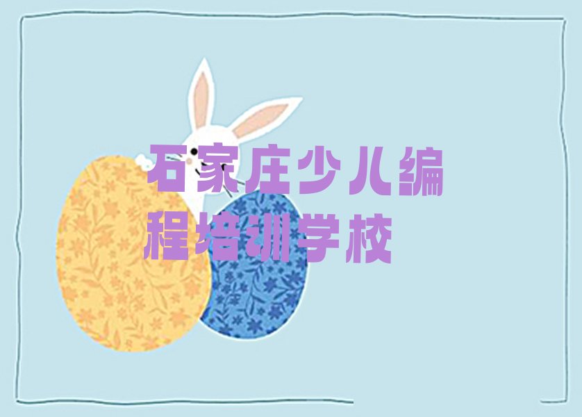 十大2025年石家庄鹿泉区学幼儿编程培训班-精选培训机构及课程推荐今日公布一览表排行榜
