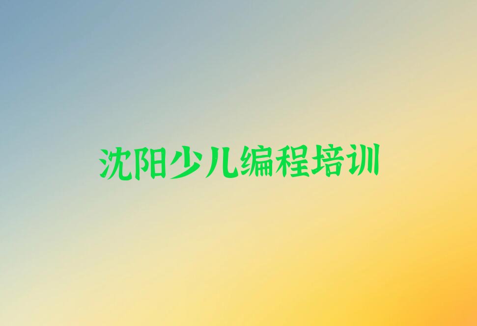 十大2025年沈阳scratch培训班费用大概是多少排行榜名单公布一览表排行榜