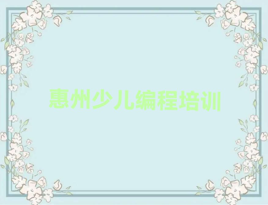 十大惠州惠城区青少年编程学多久比较好排行榜