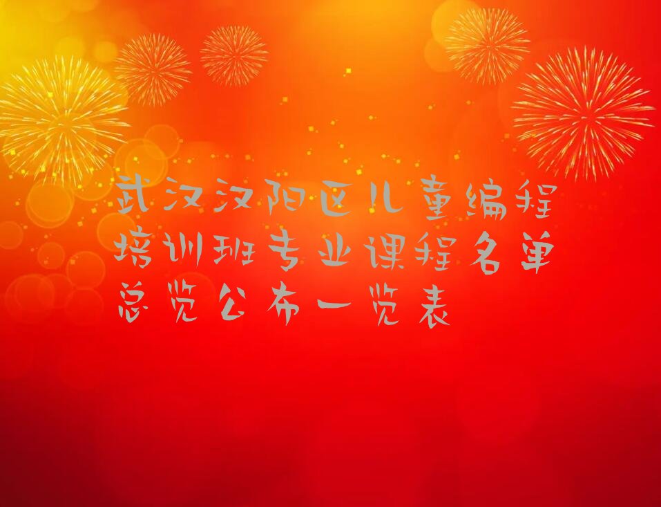十大武汉汉阳区儿童编程培训班专业课程名单总览公布一览表排行榜