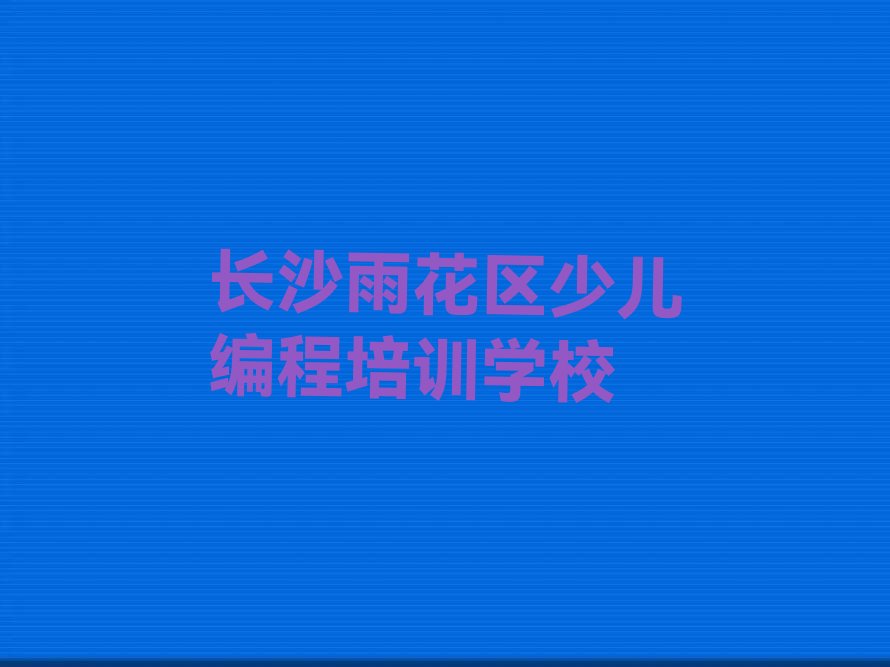 十大长沙学孩子编程榜单一览推荐排行榜排行榜
