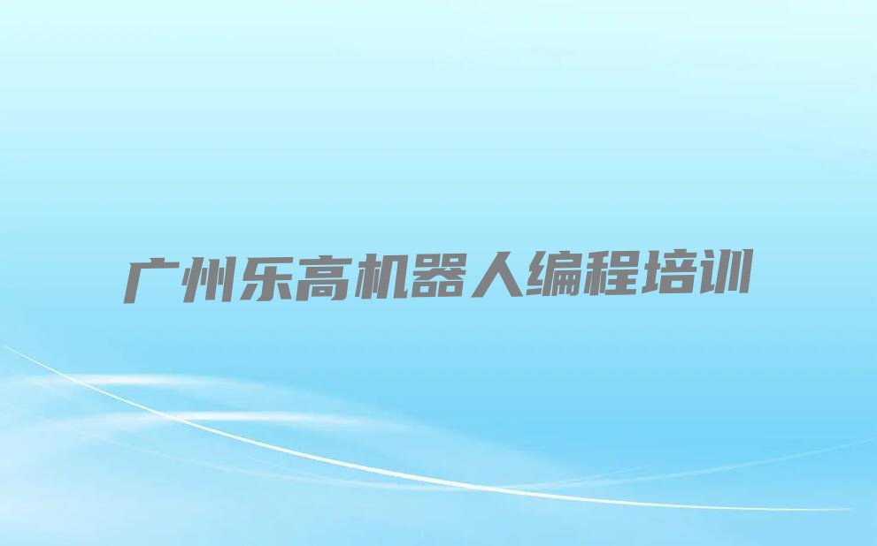 广州荔湾区彩虹街道乐高机器人编程培训学校
