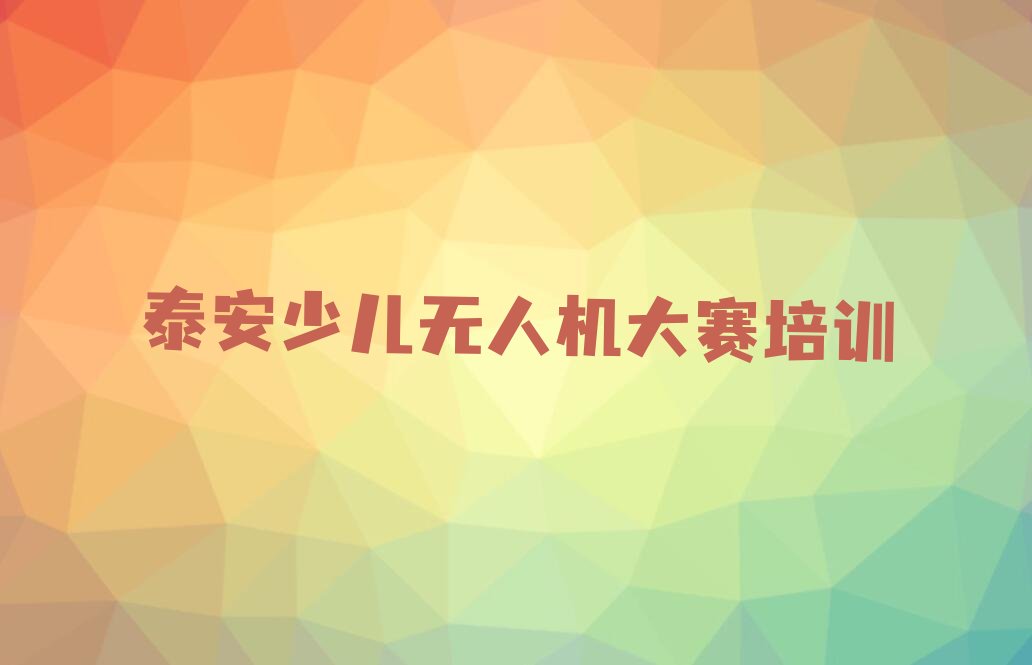 泰安泰山区岱庙街道少儿无人机大赛培训学校