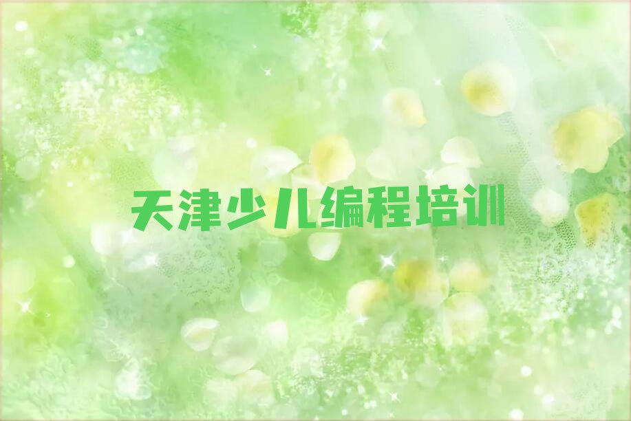 十大天津童程童美去哪里学儿童编程好名单今日一览排行榜排行榜