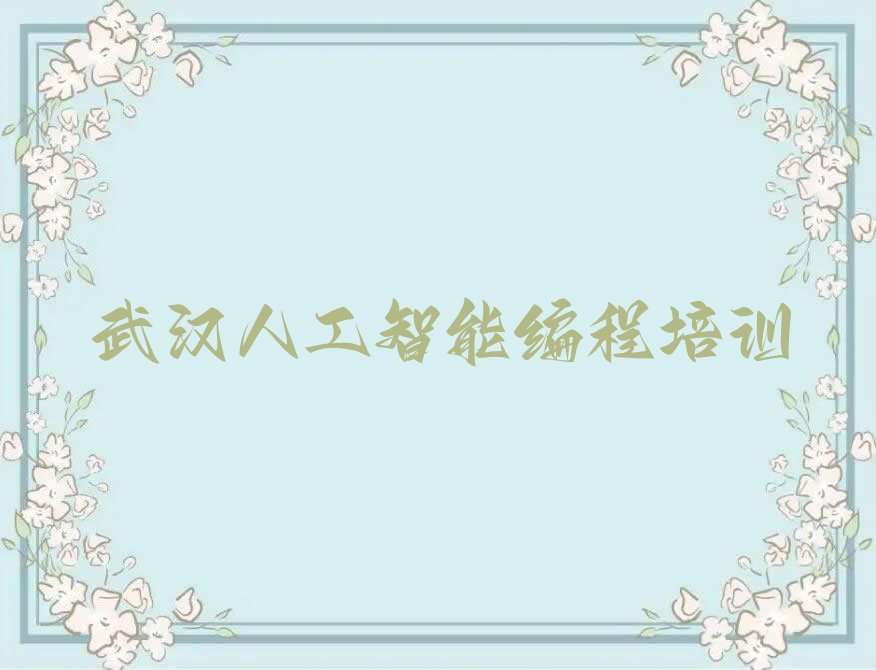 十大武汉江岸区人工智能编程培训学费一般多少排行榜