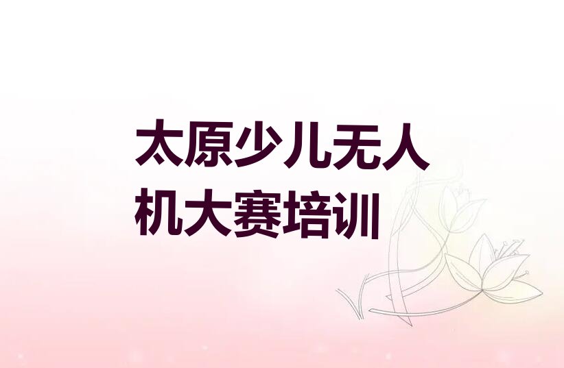 十大太原童程童美专业少儿无人机大赛培训学校名单今日一览排行榜排行榜