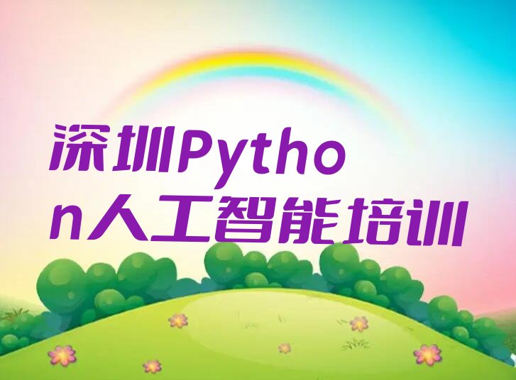 十大2025年深圳南山区学Python人工智能培训课程怎么样名单总览公布一览表排行榜