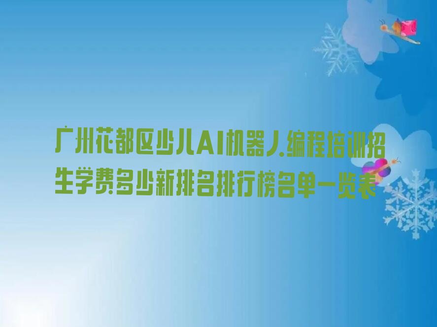 十大广州花都区少儿AI机器人编程培训招生学费多少新排名排行榜名单一览表排行榜