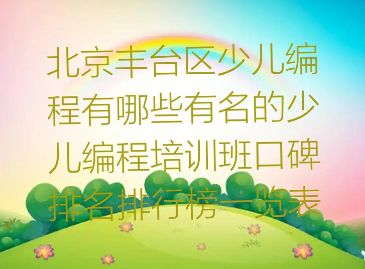 十大北京丰台区少儿编程有哪些有名的少儿编程培训班口碑排名排行榜一览表排行榜