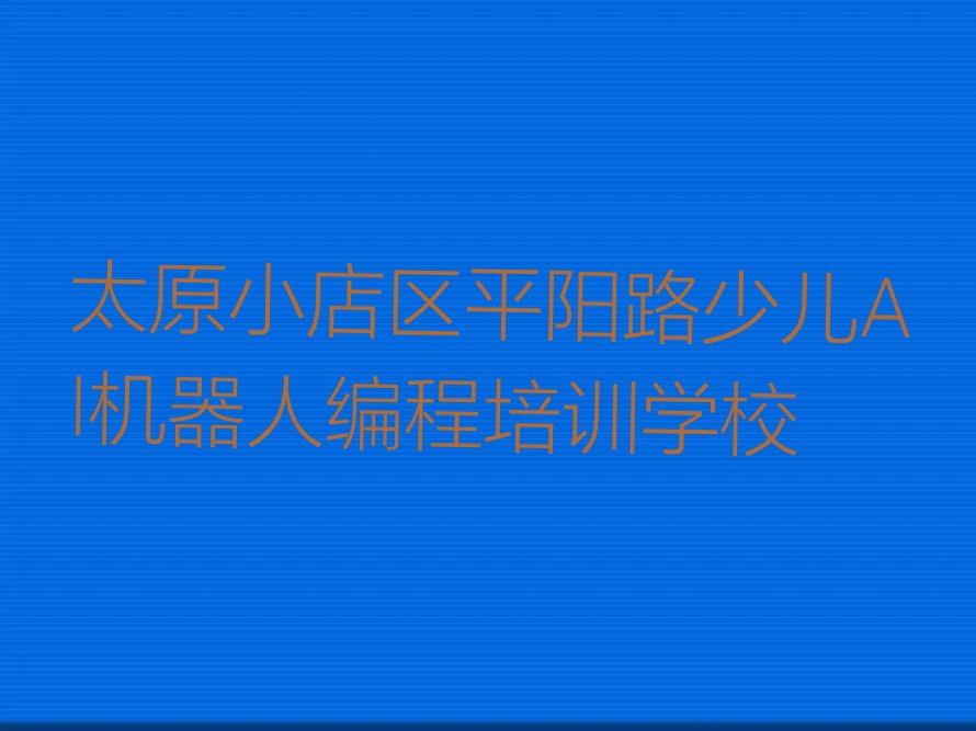 太原小店区平阳路少儿AI机器人编程培训学校