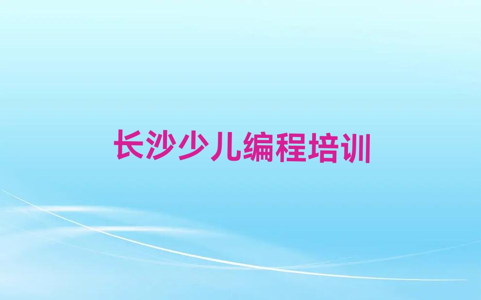 十大长沙韭菜园中学生编程培训多少学费排行榜