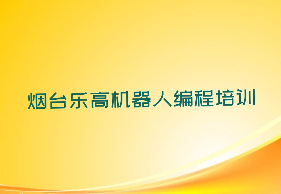 十大2025年烟台莱山区乐高机器人编程培训一个月费用大概多少推荐今日公布一览表排行榜
