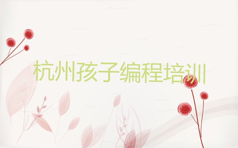 十大杭州下城区孩子编程培训班一般学费多少钱一学期排行榜
