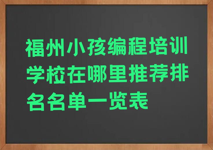 十大福州小孩编程培训学校在哪里推荐排名名单一览表排行榜