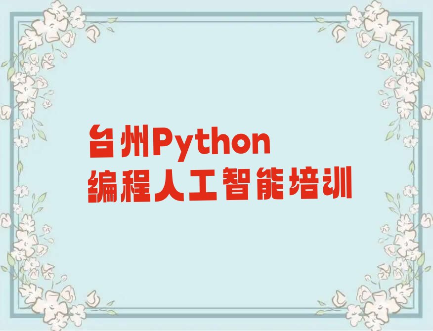 十大2025年台州黄岩区Python编程人工智能培训机构哪家实力强?推荐今日公布一览表排行榜