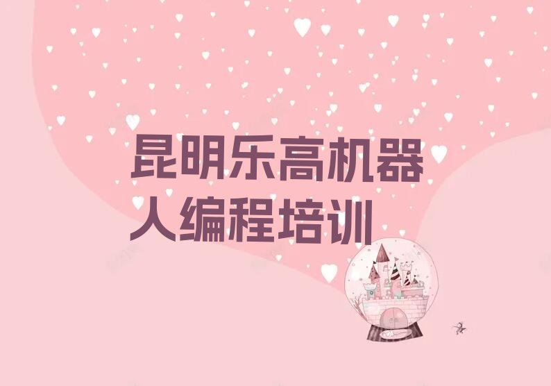 十大昆明盘龙区学乐高机器人编程什么学校比较好排行榜