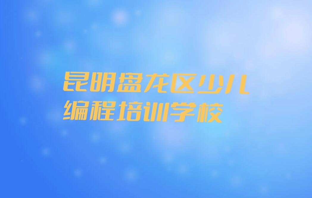 昆明盘龙区少儿编程培训学校