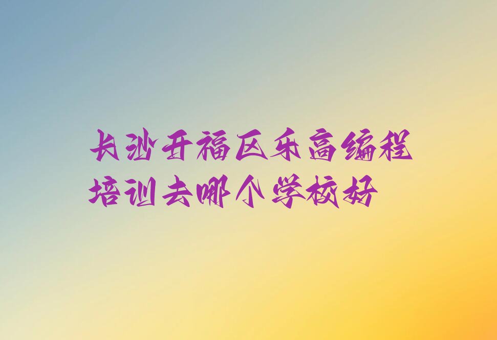 长沙开福区秀峰街道乐高编程培训学校
