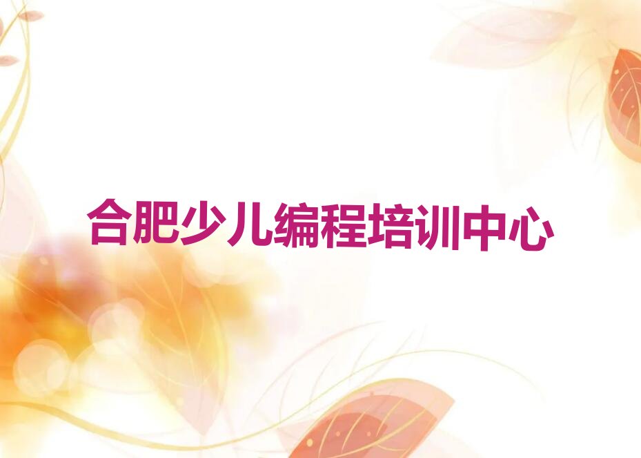 十大合肥庐阳区学孩子编程的正规学校推荐哪个专业排行榜