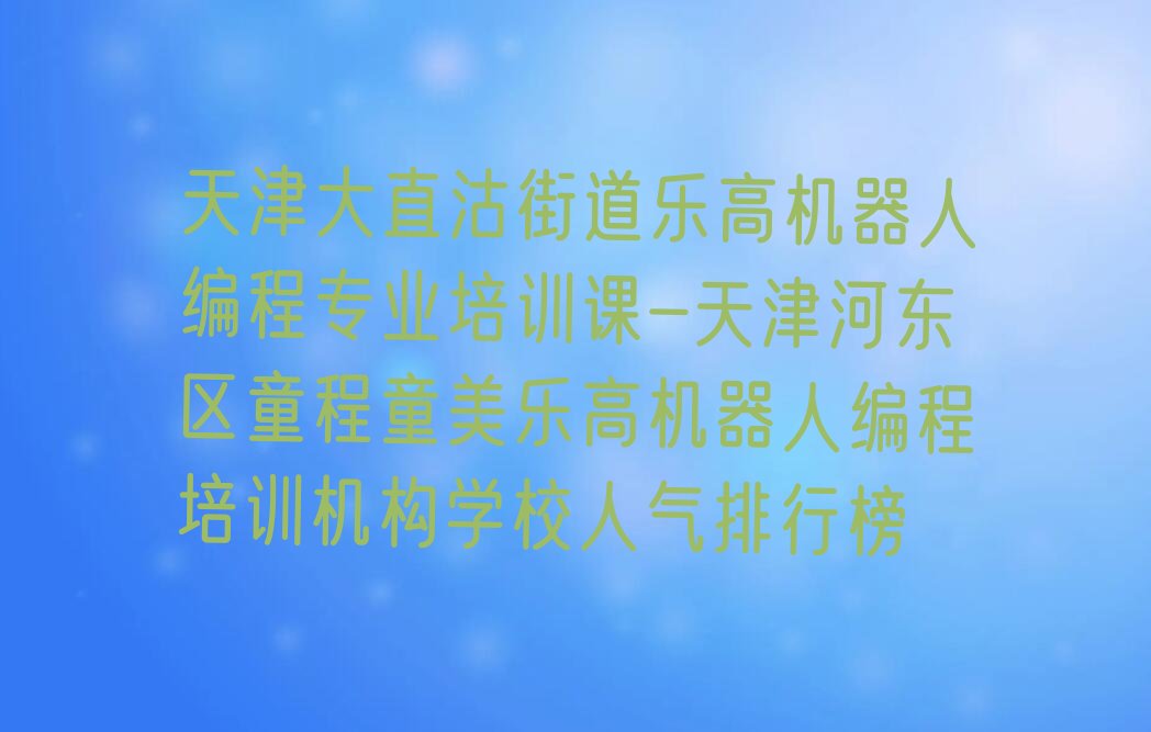 天津河东区大直沽街道乐高机器人编程培训学校