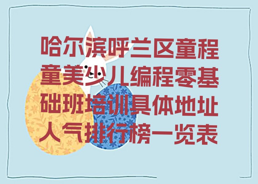 十大哈尔滨呼兰区童程童美少儿编程零基础班培训具体地址人气排行榜一览表排行榜