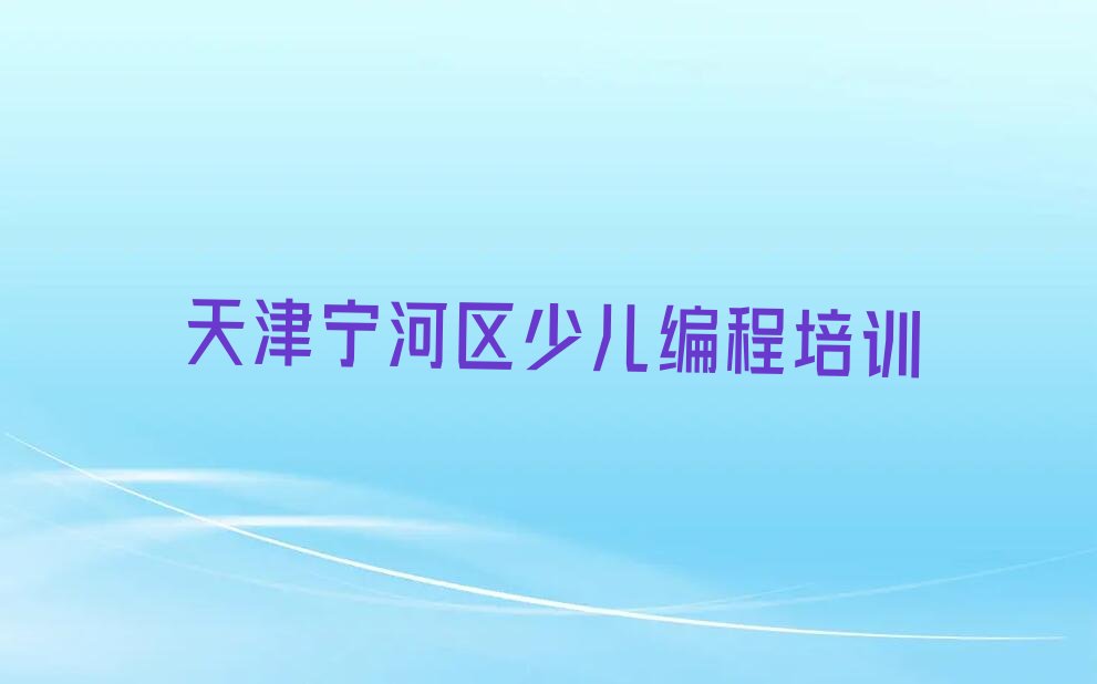 十大天津宁河区scratch趣味编程排名靠前的培训机构有哪些学校好名单排行榜盘点一览排行榜