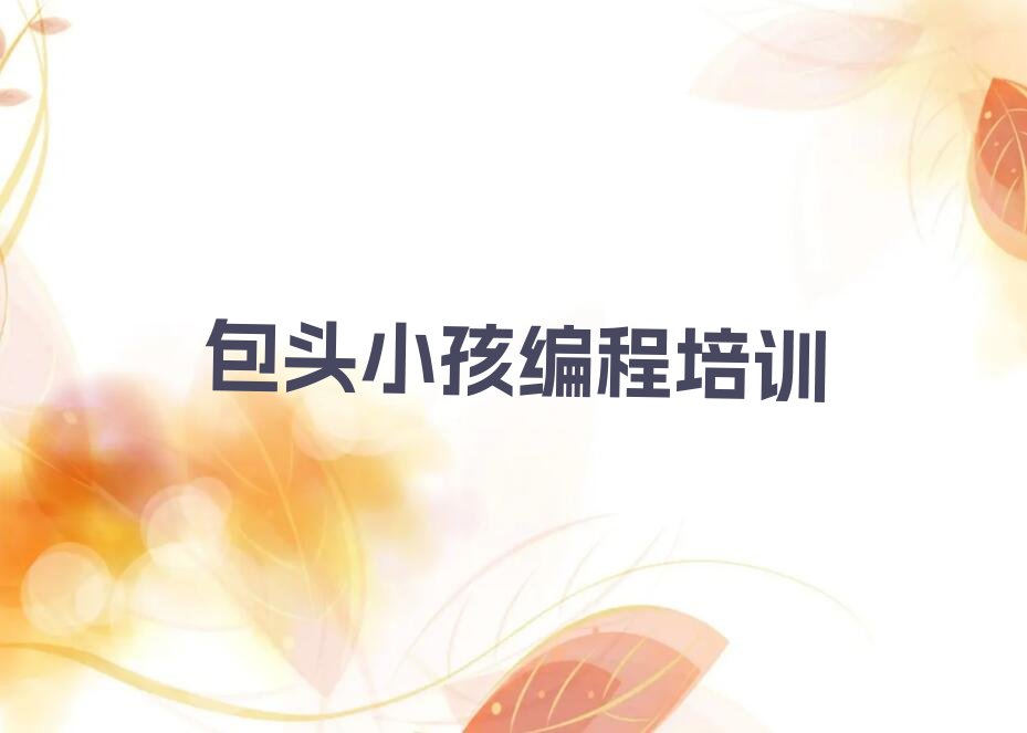 十大包头昆都仑区小孩编程培训学校哪家专业好一点口碑排名排行榜一览表排行榜
