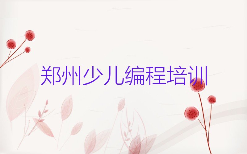 十大郑州金水区少儿编程科技素质培训哪个学校好排行榜