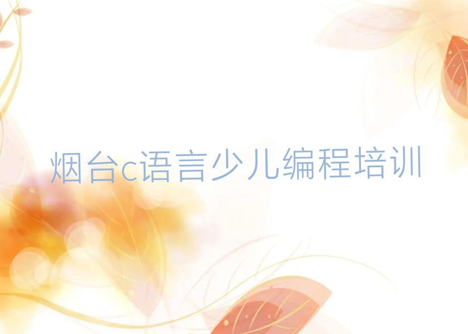 十大2025年烟台学c语言少儿编程哪个培训班好十大排名一览排行榜排行榜