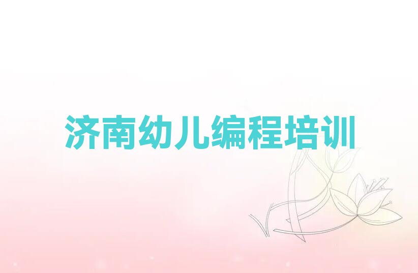 十大2025年下半年济南专业幼儿编程培训十大排名一览排行榜排行榜