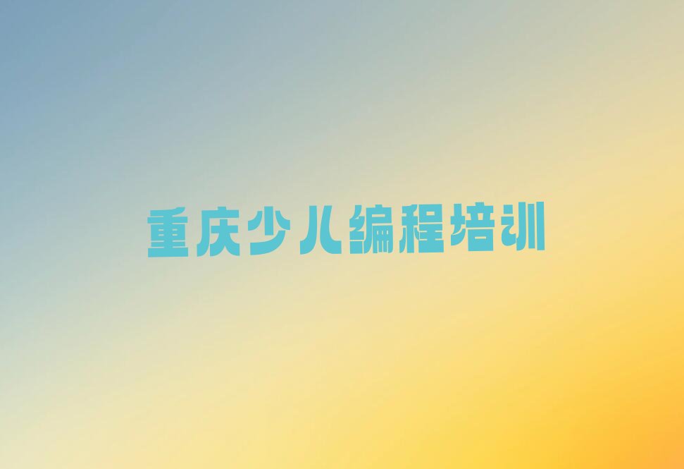 十大2025年重庆昌州街道在哪里学少儿编程比较好实力名单一览排行榜排行榜