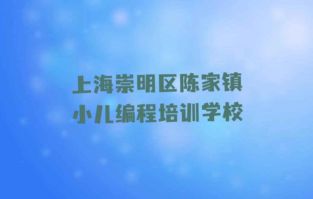 十大上海崇明区小儿编程哪些学校的小儿编程培训好排行榜