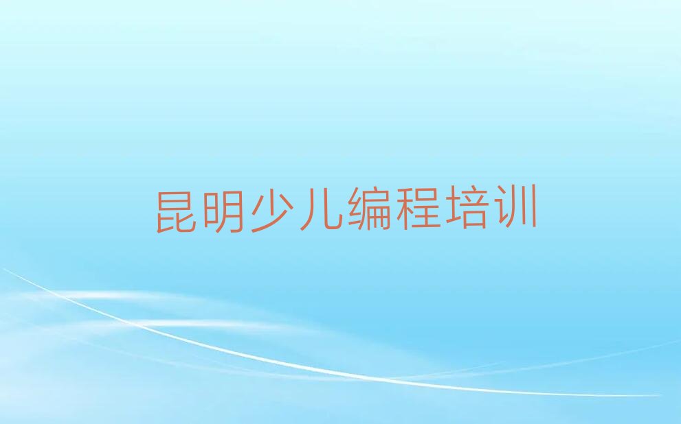 十大昆明哪里有学中学生编程名单今日一览排行榜排行榜