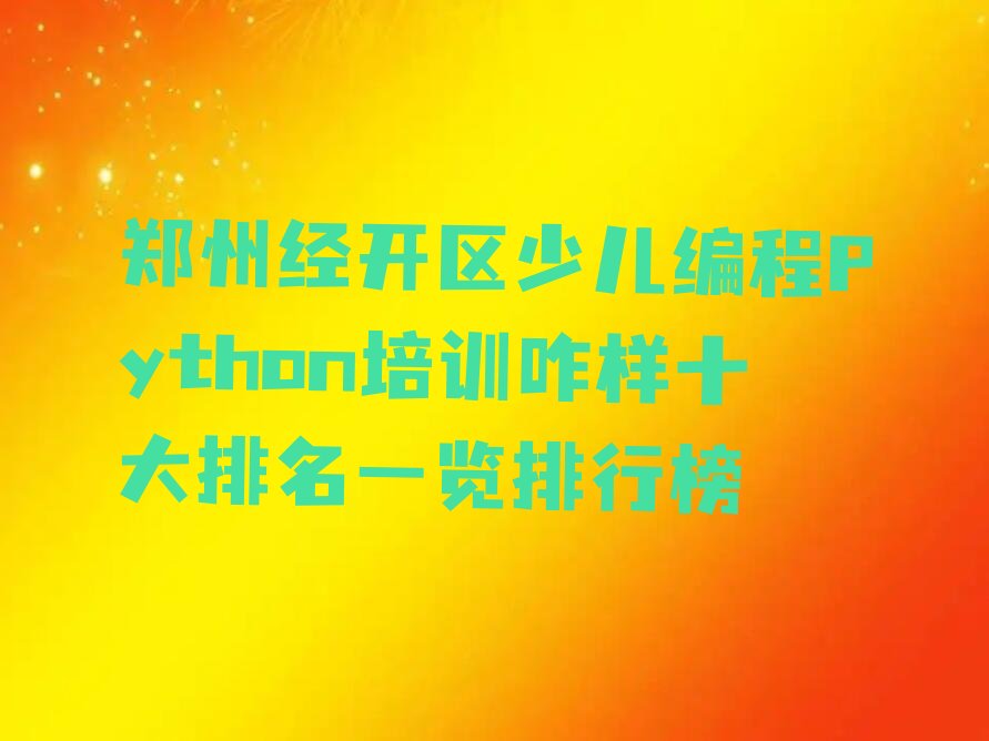十大郑州经开区少儿编程Python培训咋样十大排名一览排行榜排行榜