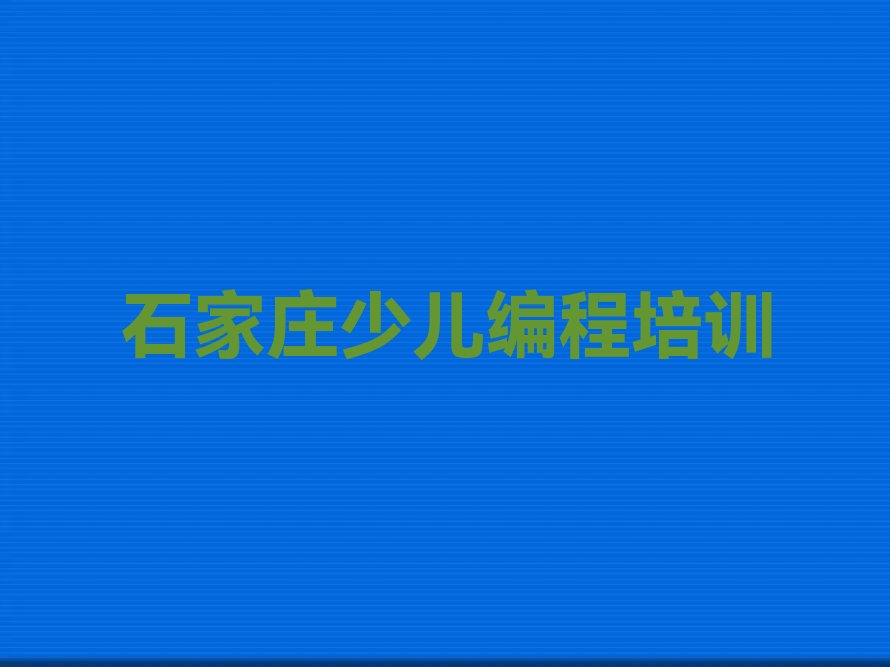 十大石家庄新华区少儿编程科技素质如何选择少儿编程科技素质培训班榜单新排名一览推荐排行榜