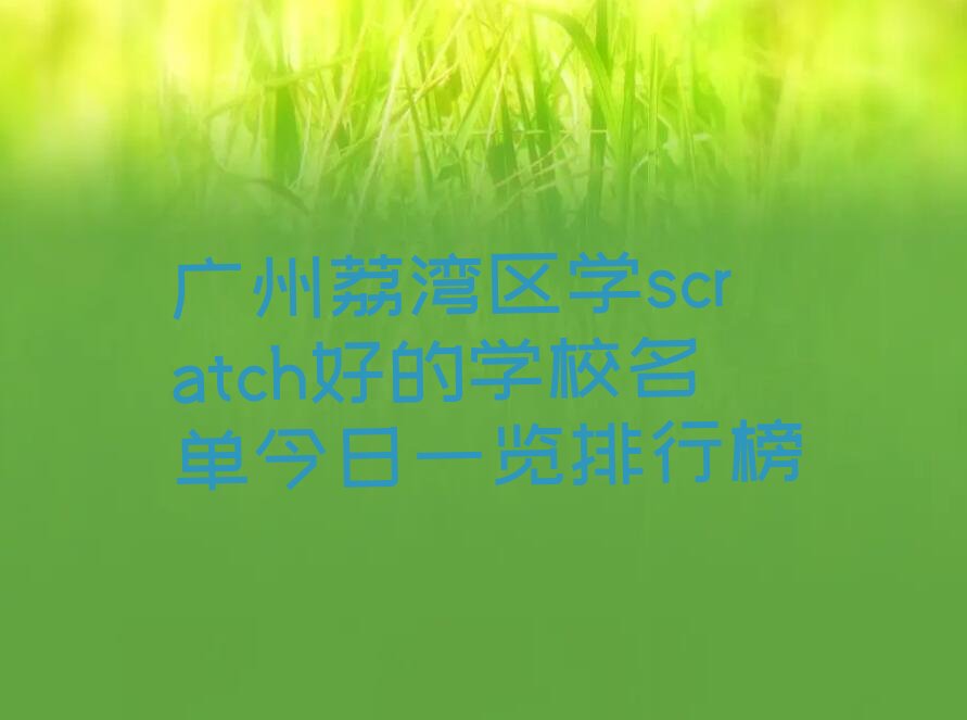 十大广州荔湾区学scratch好的学校名单今日一览排行榜排行榜