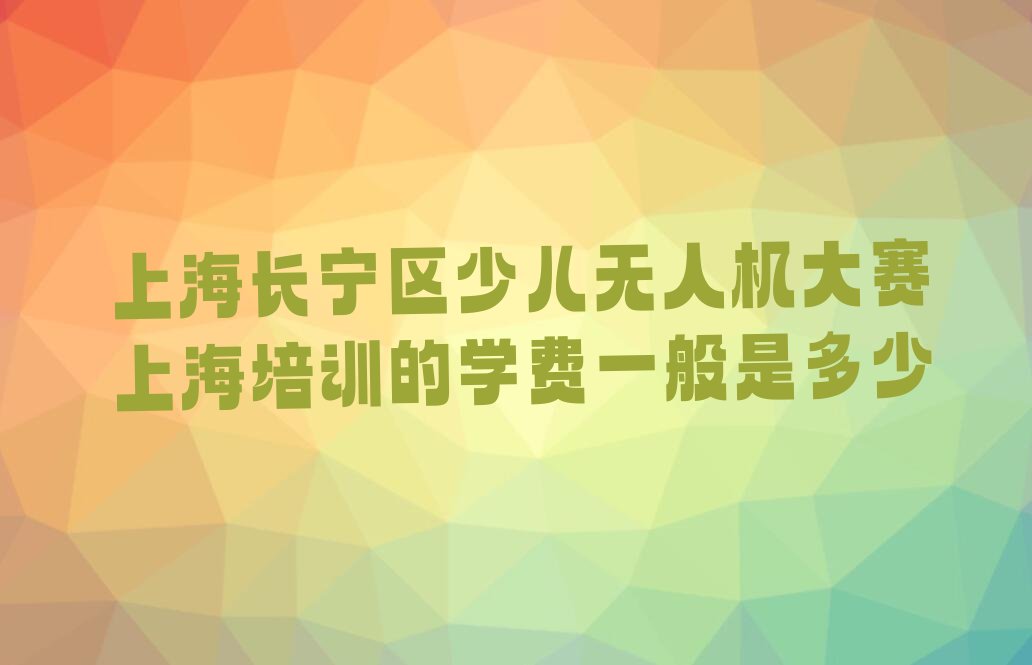 上海长宁区少儿无人机大赛培训学校