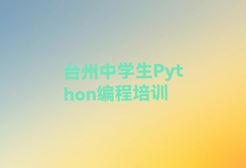 台州黄岩区中学生Python编程培训学校