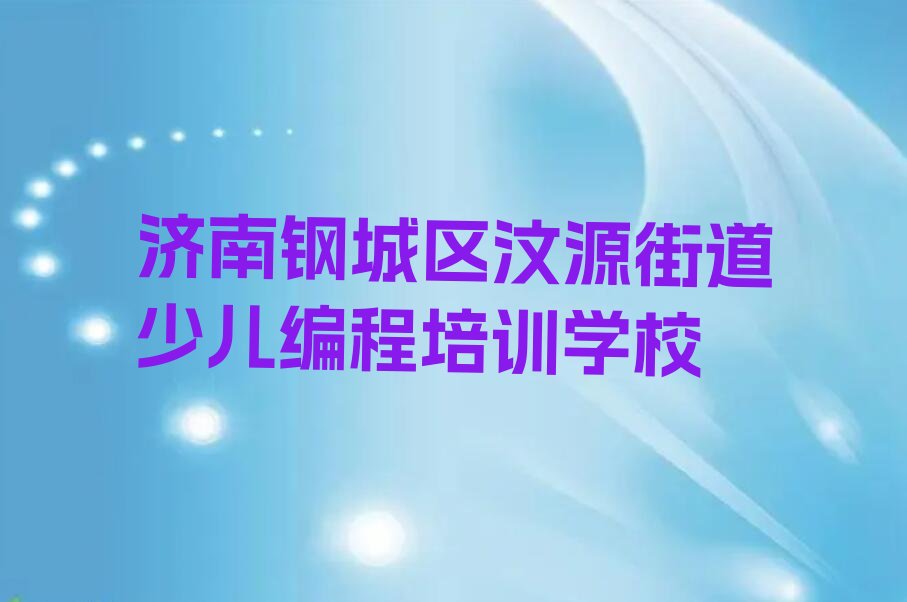 十大济南钢城区学信息学奥赛编程学校学费多少排行榜
