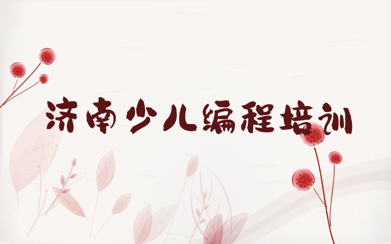 十大济南钢城区小孩编程济南钢城区培训机构找哪家排行榜
