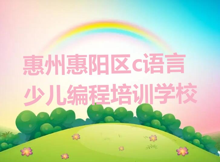 十大惠州童程童美c语言少儿编程培训班机构有什么区别?推荐今日公布一览表排行榜
